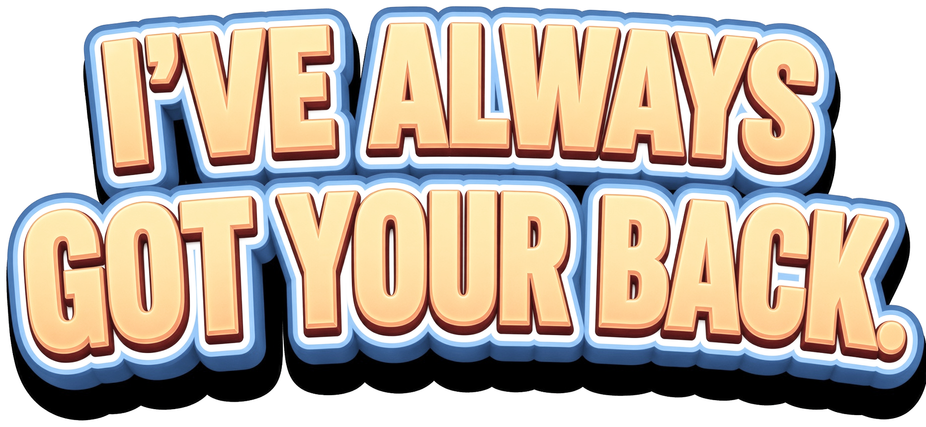 I'VE ALWAYS GOT YOUR BACK.